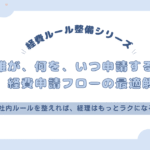 誰が、何を、いつ申請する？経費申請フローの最適解