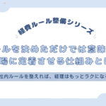 ルールを決めるだけでは意味がない｜現場に定着させる仕組みとは？
