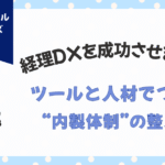 経理DXを成功させるには？ツールと人材でつくる”内製体制”の整え方